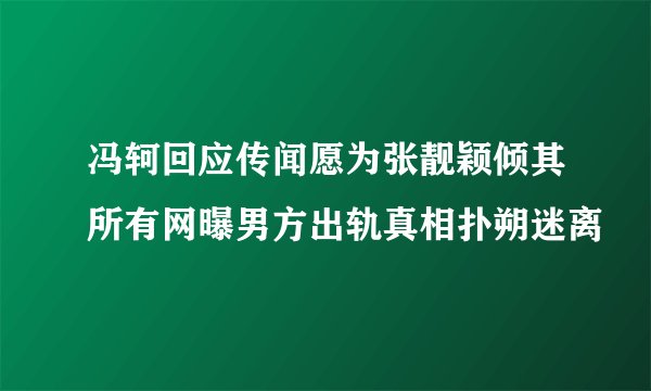 冯轲回应传闻愿为张靓颖倾其所有网曝男方出轨真相扑朔迷离