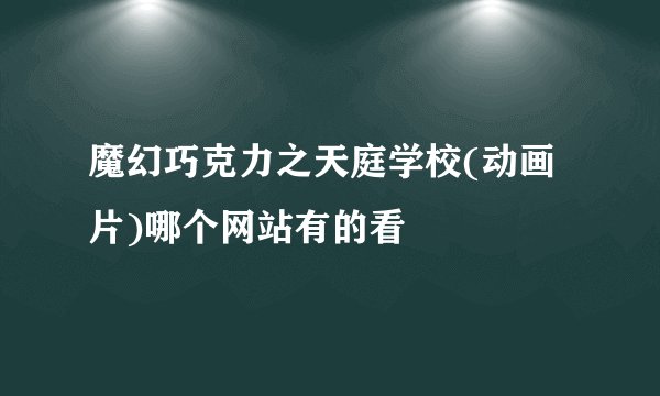 魔幻巧克力之天庭学校(动画片)哪个网站有的看