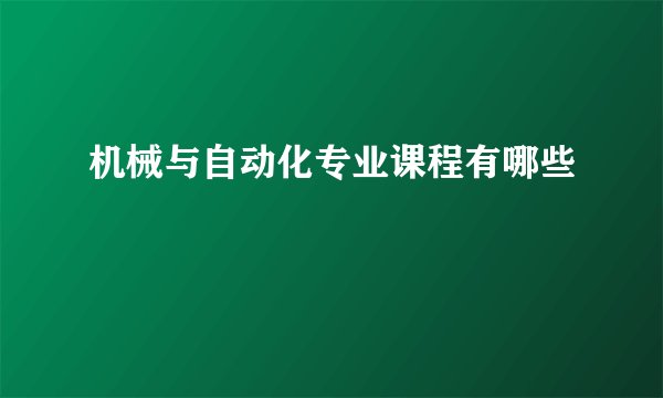 机械与自动化专业课程有哪些