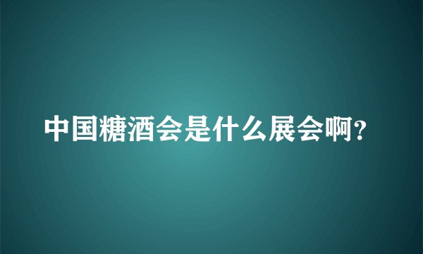 中国糖酒会是什么展会啊?
