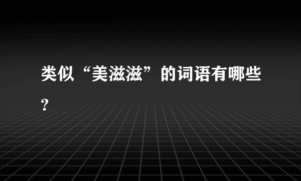 类似“美滋滋”的词语有哪些？