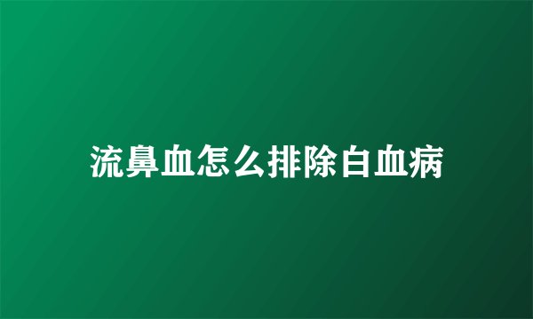 流鼻血怎么排除白血病