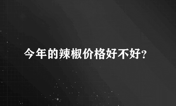 今年的辣椒价格好不好？