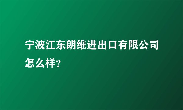宁波江东朗维进出口有限公司怎么样？