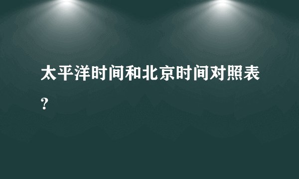 太平洋时间和北京时间对照表？