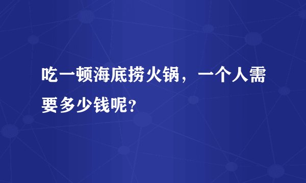 吃一顿海底捞火锅，一个人需要多少钱呢？