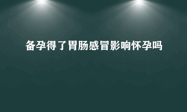 备孕得了胃肠感冒影响怀孕吗