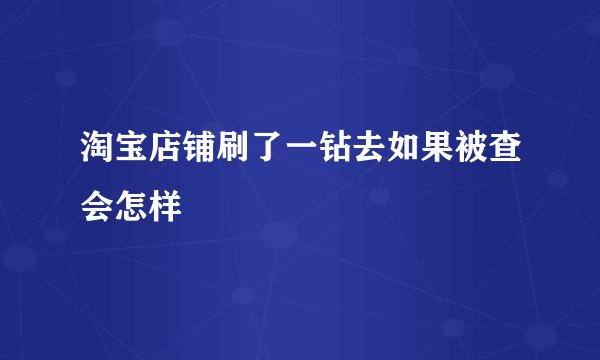 淘宝店铺刷了一钻去如果被查会怎样