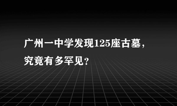 广州一中学发现125座古墓,究竟有多罕见?