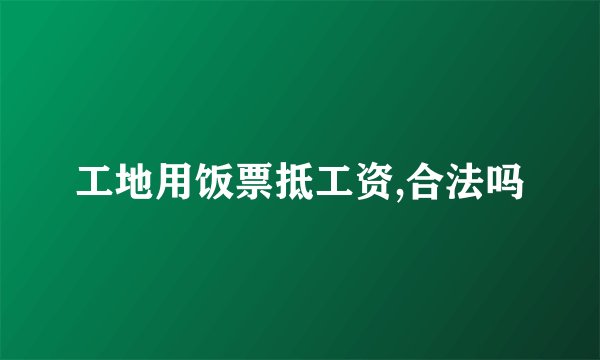 工地用饭票抵工资,合法吗