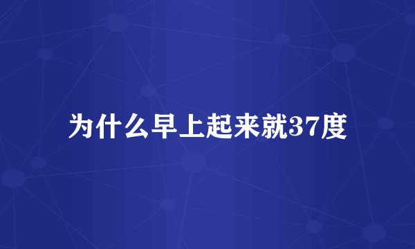 为什么早上起来就37度