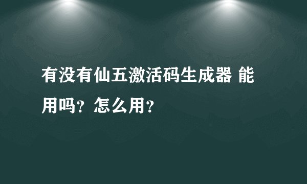 有没有仙五激活码生成器 能用吗？怎么用？