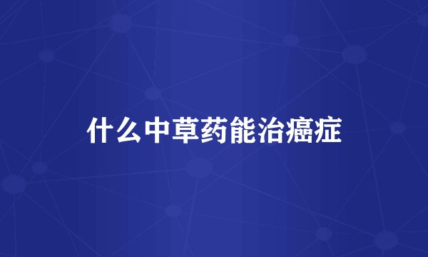什么中草药能治癌症