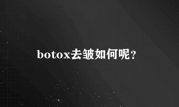 botox去皱如何呢？
