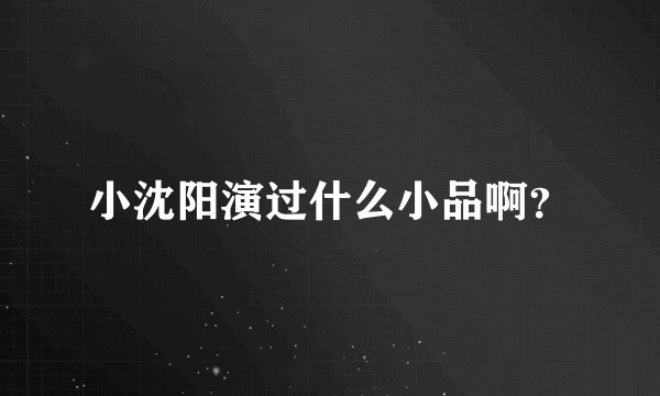 小沈阳演过什么小品啊？