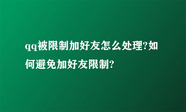 qq被限制加好友怎么处理?如何避免加好友限制?