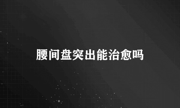 腰间盘突出能治愈吗