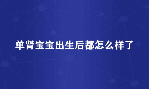 单肾宝宝出生后都怎么样了