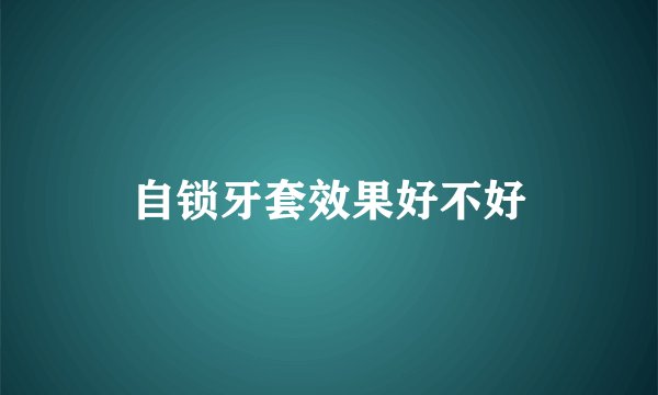 自锁牙套效果好不好