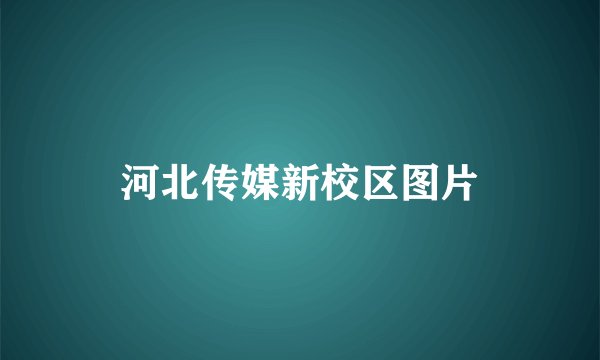 河北传媒新校区图片
