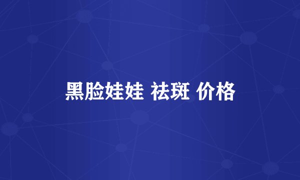 黑脸娃娃 祛斑 价格