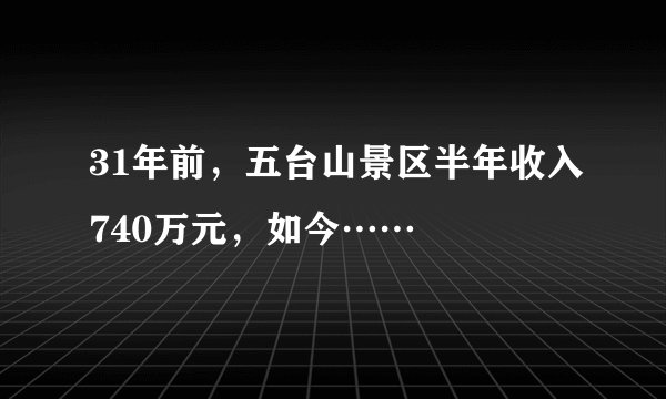 31年前，五台山景区半年收入740万元，如今……