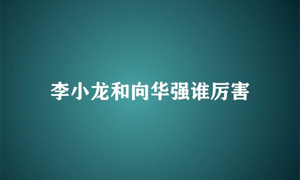 李小龙和向华强谁厉害