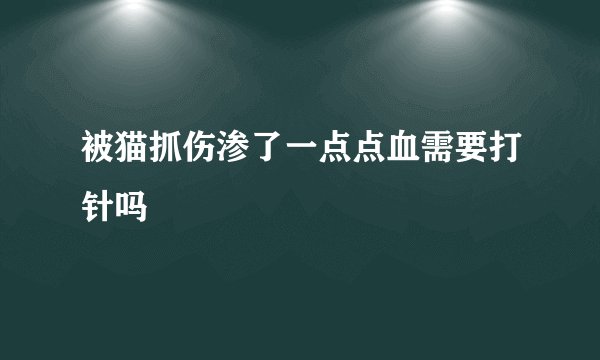 被猫抓伤渗了一点点血需要打针吗