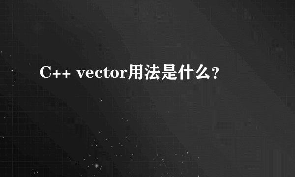 C++ vector用法是什么？