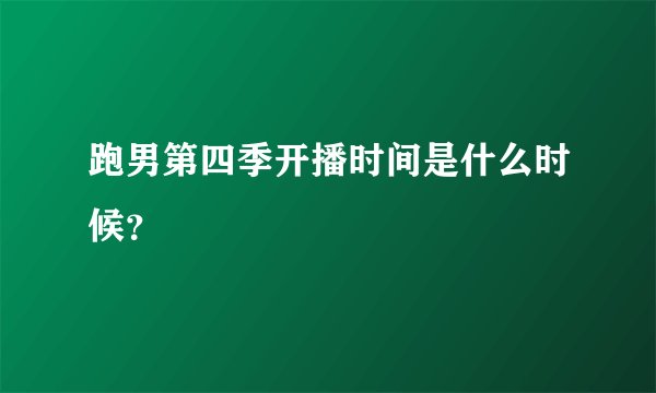 跑男第四季开播时间是什么时候？