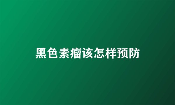 黑色素瘤该怎样预防