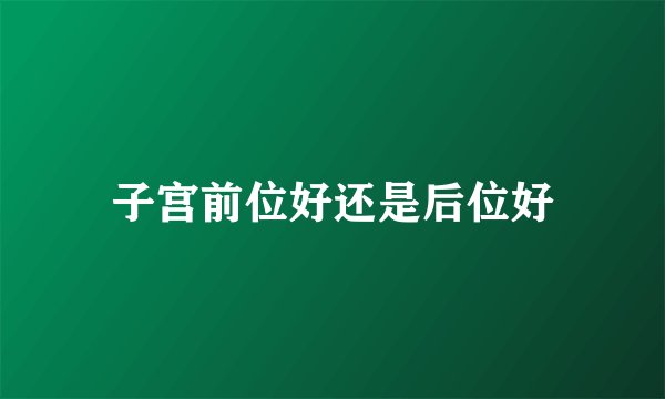 子宫前位好还是后位好