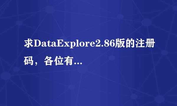 求DataExplore2.86版的注册码，各位有注册机的帮我算一下吧~~-。-100分追补