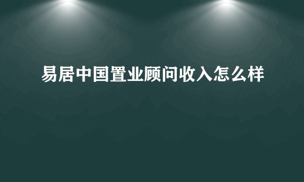 易居中国置业顾问收入怎么样