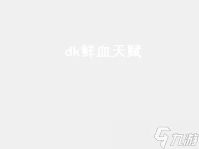 dk鲜血天赋 dk鲜血天赋怎么点