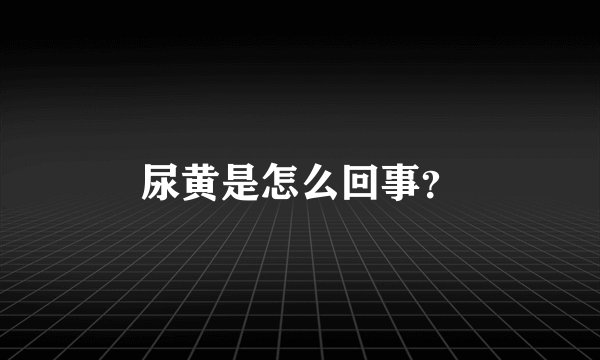 尿黄是怎么回事?