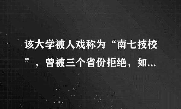 该大学被人戏称为“南七技校”，曾被三个省份拒绝，如今比肩清北