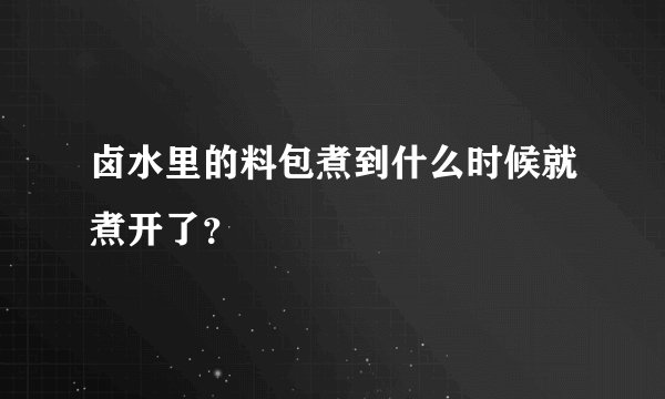 卤水里的料包煮到什么时候就煮开了？