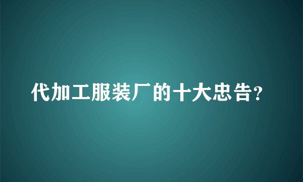 代加工服装厂的十大忠告？