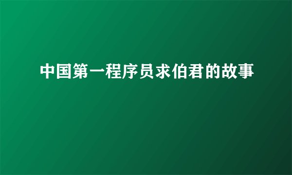 中国第一程序员求伯君的故事