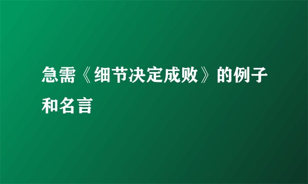 急需《细节决定成败》的例子和名言