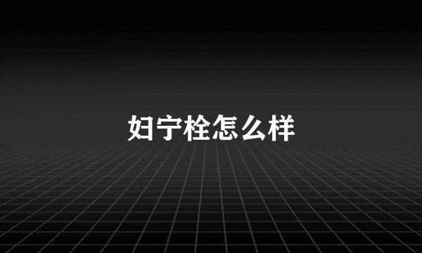 妇宁栓怎么样