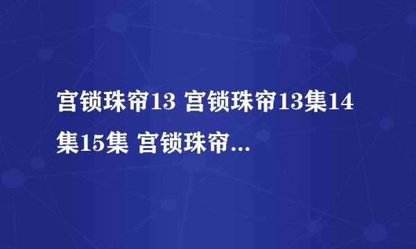 宫锁珠帘13 宫锁珠帘13集14集15集 宫锁珠帘全集13集 宫2第13集