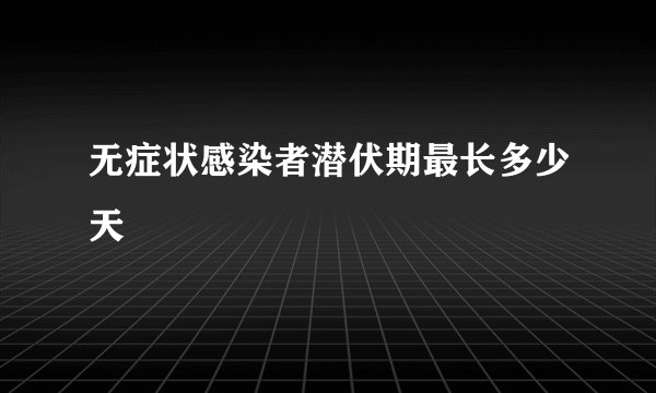 无症状感染者潜伏期最长多少天