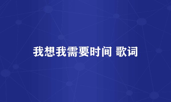 我想我需要时间 歌词