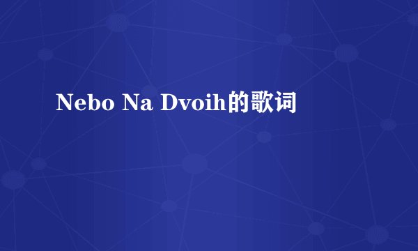 Nebo Na Dvoih的歌词