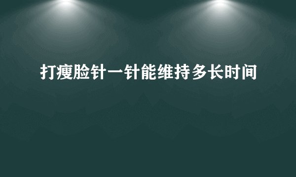 打瘦脸针一针能维持多长时间