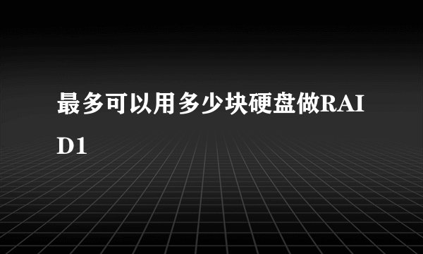 最多可以用多少块硬盘做RAID1
