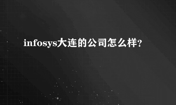 infosys大连的公司怎么样？