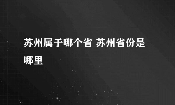 苏州属于哪个省 苏州省份是哪里